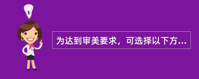 为达到审美要求，可选择以下方式除了（）