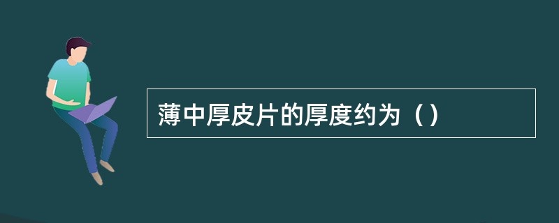 薄中厚皮片的厚度约为（）