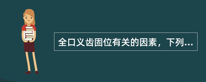 全口义齿固位有关的因素，下列那一项是错误的（）