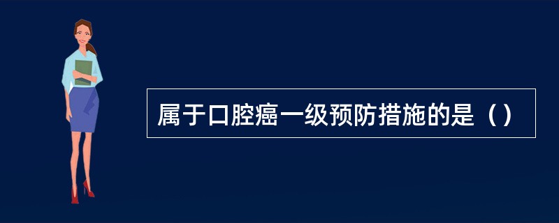 属于口腔癌一级预防措施的是（）