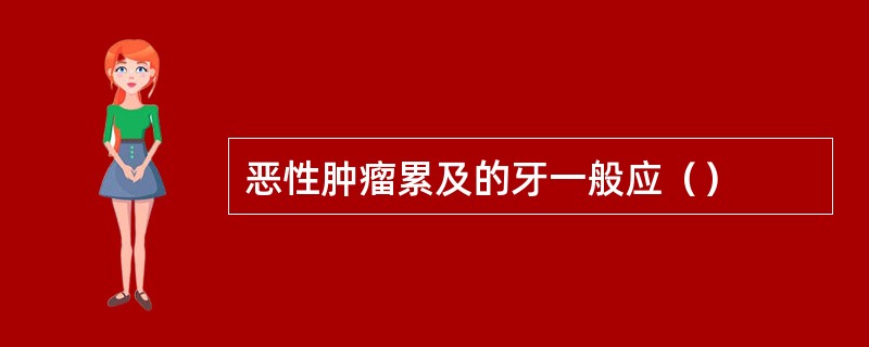 恶性肿瘤累及的牙一般应（）