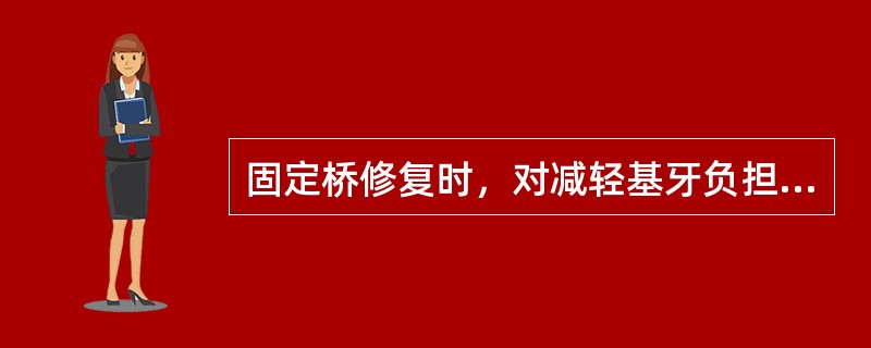 固定桥修复时，对减轻基牙负担没有帮助的是（）