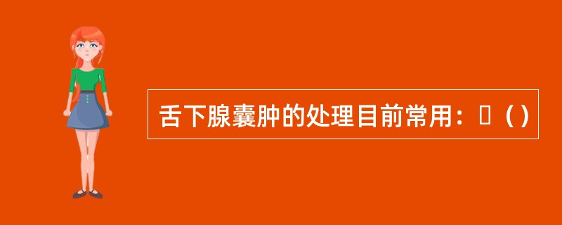 舌下腺囊肿的处理目前常用：（）