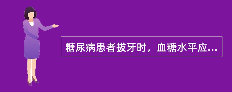 糖尿病患者拔牙时，血糖水平应该控制在（）