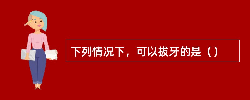 下列情况下，可以拔牙的是（）