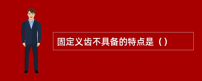 固定义齿不具备的特点是（）