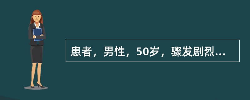 患者，男性，50岁，骤发剧烈上腹痛，伴腹胀、恶心、呕吐1天。患者于发病当天无明显诱因突然发作剧烈腹痛，初起时觉剑突下偏右呈发作性胀痛，腹痛迅速波及全腹部转成持续性、刀割样剧烈疼痛，并向后背放射，伴恶心