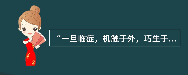 “一旦临症，机触于外，巧生于内，手随心转，法从手出”见于：（）