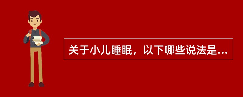 关于小儿睡眠，以下哪些说法是错误的