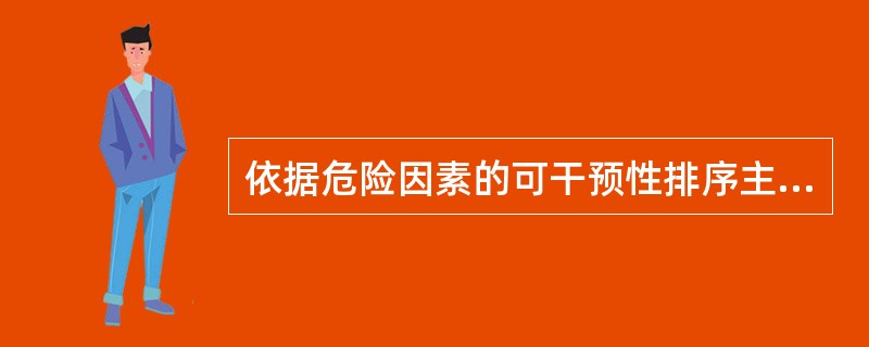 依据危险因素的可干预性排序主要包括