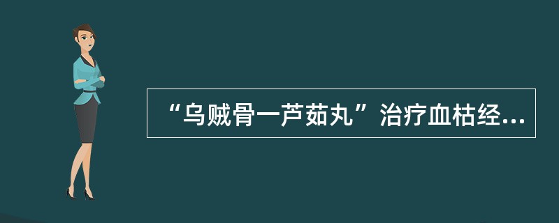 “乌贼骨一芦茹丸”治疗血枯经闭，还可用（）