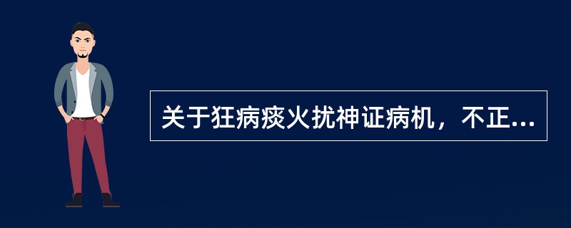 关于狂病痰火扰神证病机，不正确的是（）