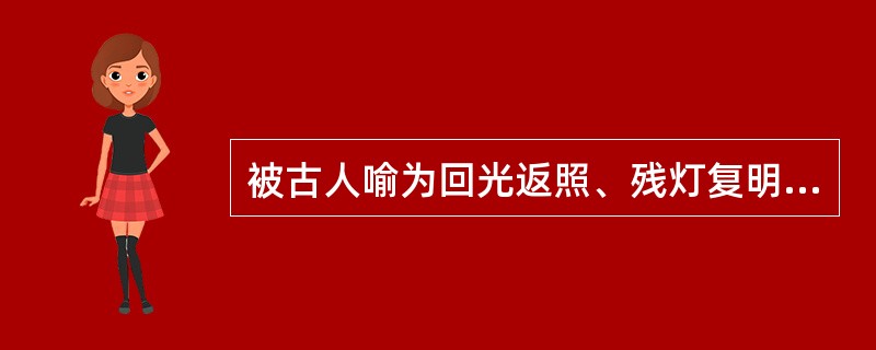 被古人喻为回光返照、残灯复明者是（）