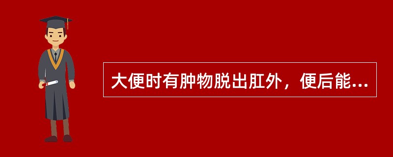 大便时有肿物脱出肛外，便后能自行还纳，应考虑是