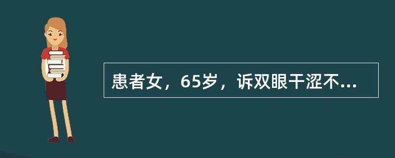患者女，65岁，诉双眼干涩不适2年来诊。眼部检查：Vod0.9，Vos0，双眼结膜充血(+)，BUT右眼3秒，左眼2秒。Schirmer试验双眼2mm。角膜上皮弥漫性荧光素染色，眼内未见其他异常。追问