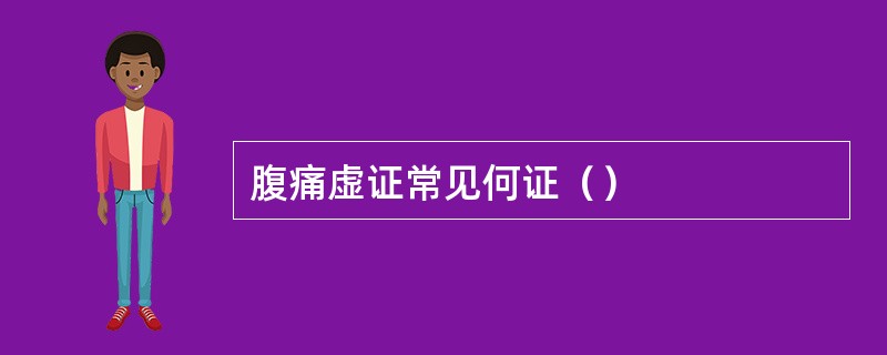 腹痛虚证常见何证（）