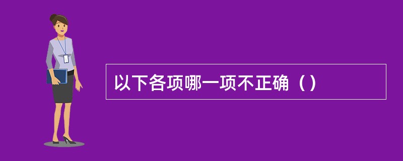 以下各项哪一项不正确（）