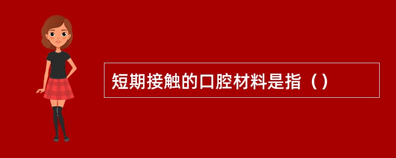 短期接触的口腔材料是指（）