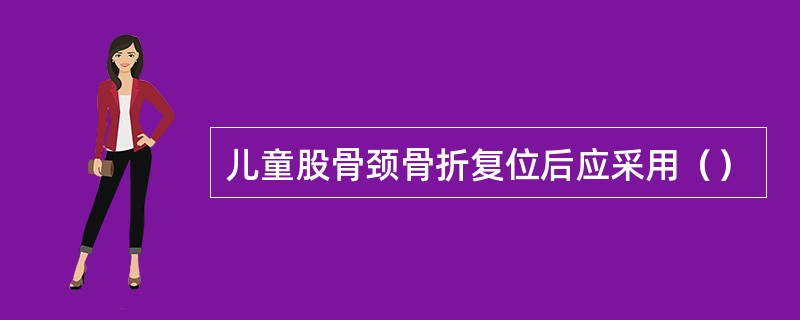 儿童股骨颈骨折复位后应采用（）