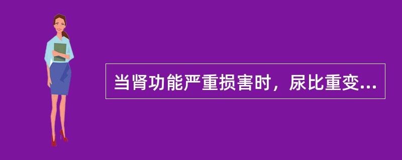 当肾功能严重损害时，尿比重变化是（）