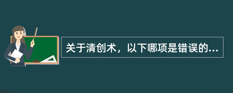 关于清创术，以下哪项是错误的（）