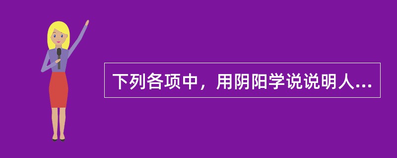 下列各项中，用阴阳学说说明人体的生理功能正确的是（）