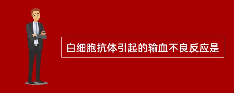 白细胞抗体引起的输血不良反应是