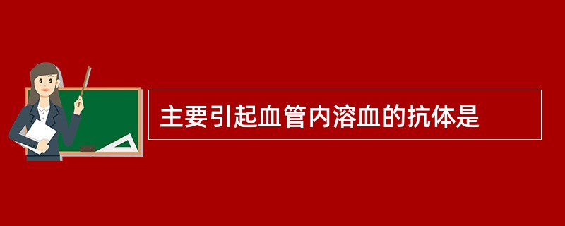 主要引起血管内溶血的抗体是