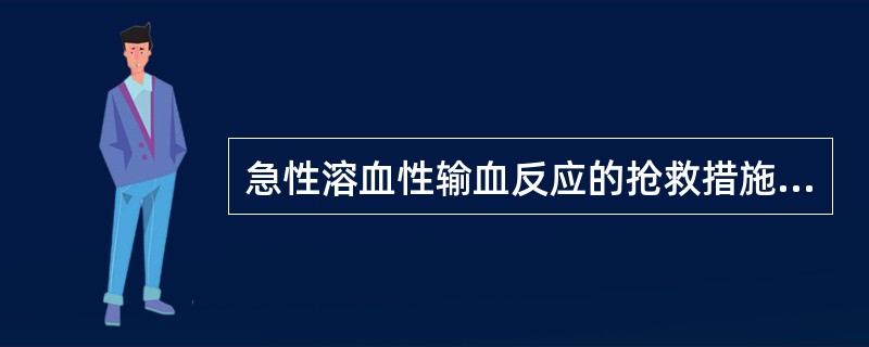 急性溶血性输血反应的抢救措施不正确的是