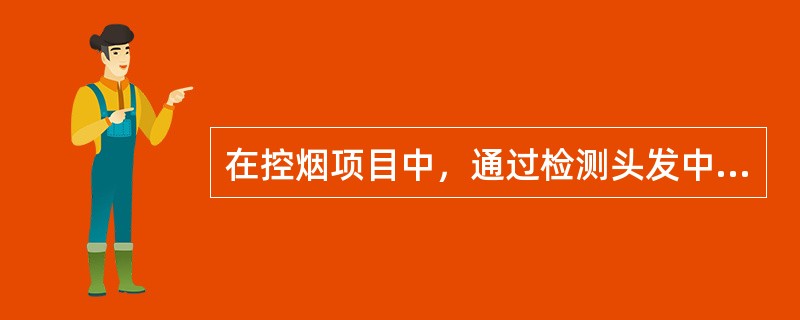 在控烟项目中，通过检测头发中的尼古丁含量，来评价目标人群在项目前后的烟草使用情况，这是属于影响评价因素的