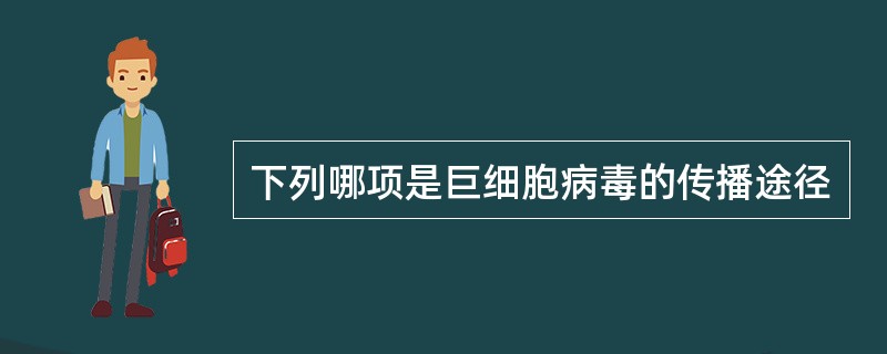 下列哪项是巨细胞病毒的传播途径