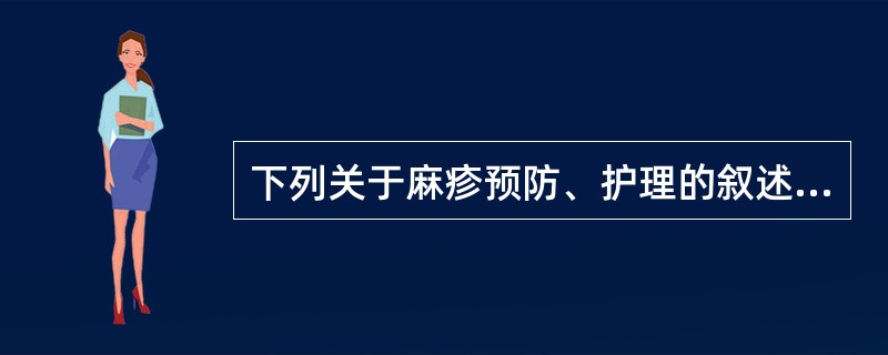 下列关于麻疹预防、护理的叙述，错误的是