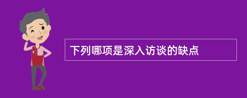 下列哪项是深入访谈的缺点