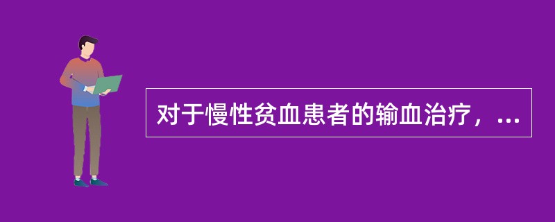 对于慢性贫血患者的输血治疗，下列说法错误的是