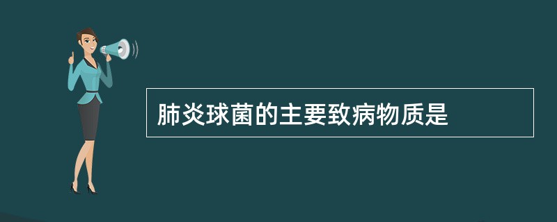 肺炎球菌的主要致病物质是