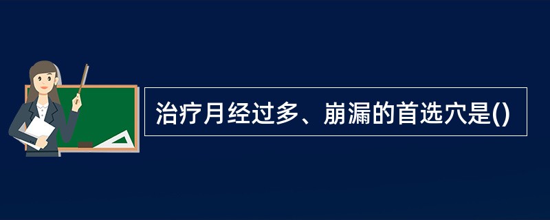 治疗月经过多、崩漏的首选穴是()