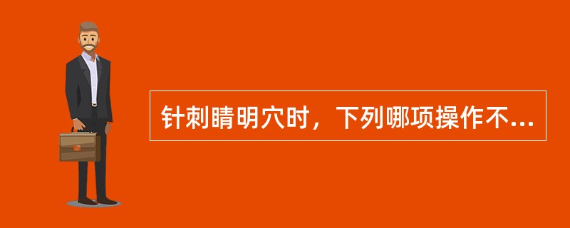 针刺睛明穴时，下列哪项操作不可应用()。