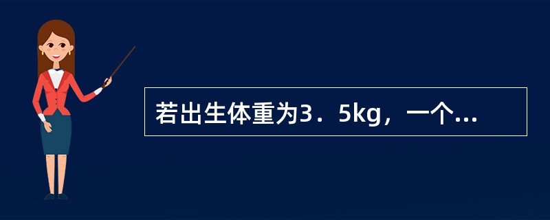 若出生体重为3．5kg，一个4个月大的婴儿体重大约为