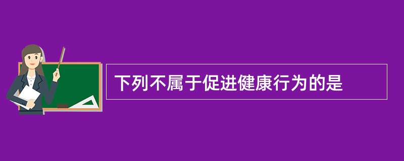 下列不属于促进健康行为的是