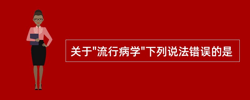 关于"流行病学"下列说法错误的是