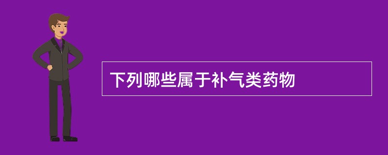 下列哪些属于补气类药物