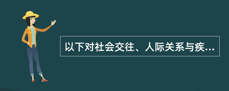 以下对社会交往、人际关系与疾病关系描述正确的是