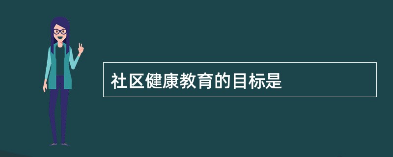 社区健康教育的目标是