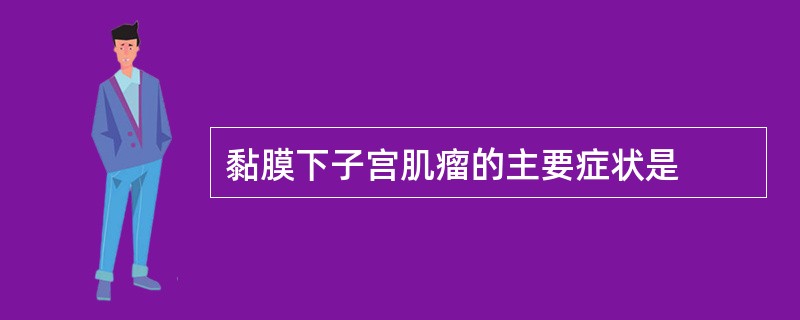 黏膜下子宫肌瘤的主要症状是