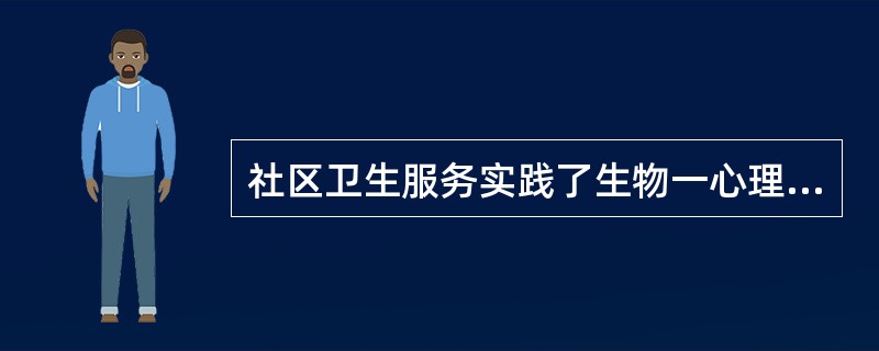 社区卫生服务实践了生物一心理一社会医学模式对卫生服务的影响，表现为