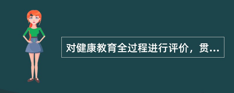 对健康教育全过程进行评价，贯穿于项目始终的是