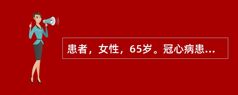 患者，女性，65岁。冠心病患者，有过心绞痛病史，病情较稳定，近半月来心绞痛频繁发作，每日发作3～4次且发作时间延长，休息也不能缓解，心电图示：V<img border="0"