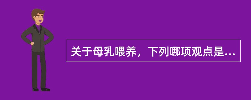 关于母乳喂养，下列哪项观点是错误的