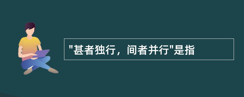 "甚者独行，间者并行"是指