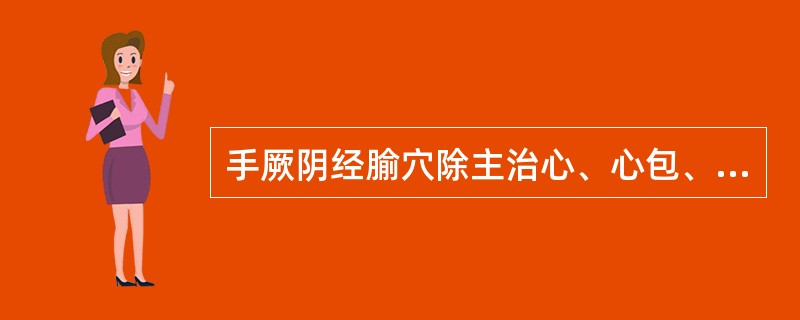 手厥阴经腧穴除主治心、心包、胸、神志病外，还主要用于治疗()